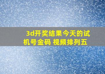 3d开奖结果今天的试机号金码 视频排列五